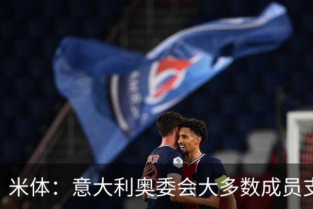 米体：意大利奥委会大多数成员支持马拉戈，但意足协仍可能被接管